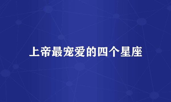 上帝最宠爱的四个星座
