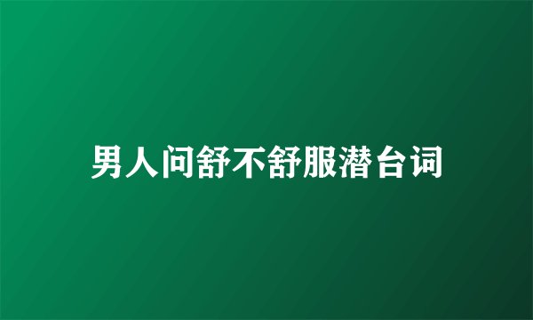 男人问舒不舒服潜台词