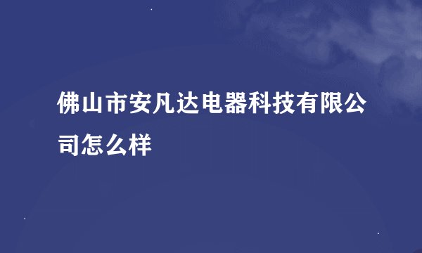 佛山市安凡达电器科技有限公司怎么样
