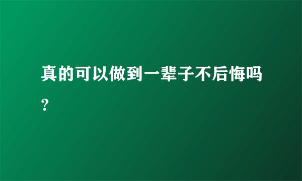 真的可以做到一辈子不后悔吗？