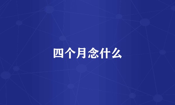 四个月念什么