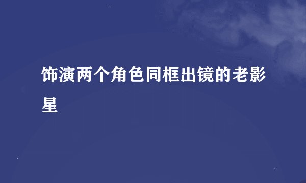 饰演两个角色同框出镜的老影星