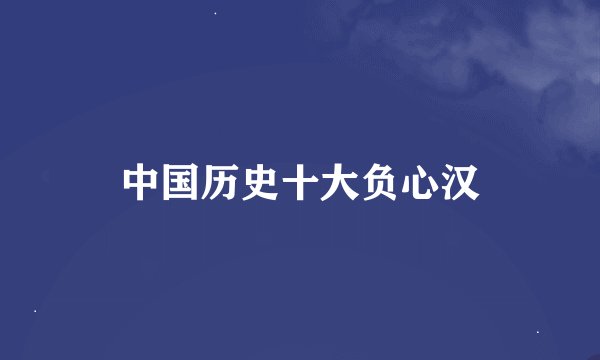 中国历史十大负心汉