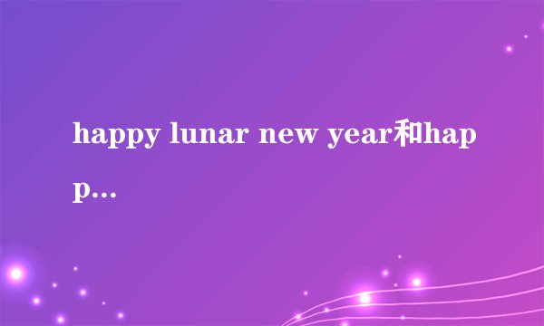 happy lunar new year和happy new lunar years区别