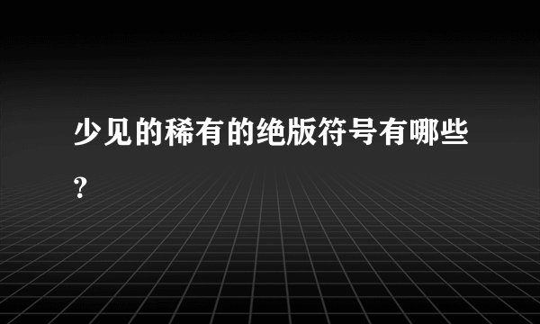 少见的稀有的绝版符号有哪些？