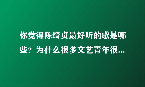 你觉得陈绮贞最好听的歌是哪些？为什么很多文艺青年很喜欢她？
