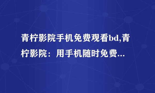 青柠影院手机免费观看bd,青柠影院：用手机随时免费观看BD影片