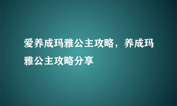 爱养成玛雅公主攻略，养成玛雅公主攻略分享