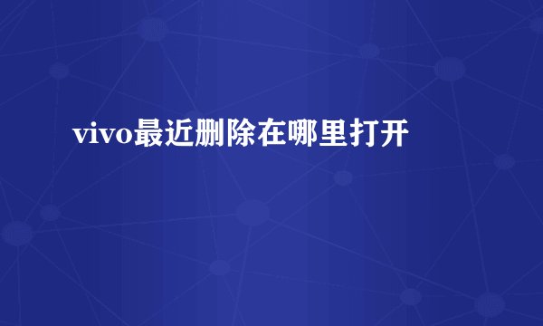 vivo最近删除在哪里打开