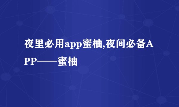 夜里必用app蜜柚,夜间必备APP——蜜柚