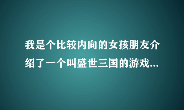 我是个比较内向的女孩朋友介绍了一个叫盛世三国的游戏我非常喜欢但是我却不喜欢打打杀杀做任务老是被人杀