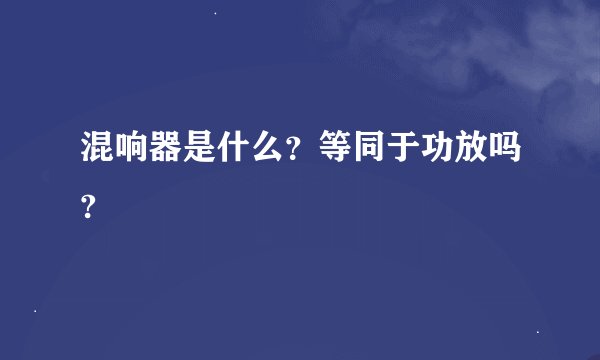 混响器是什么？等同于功放吗?