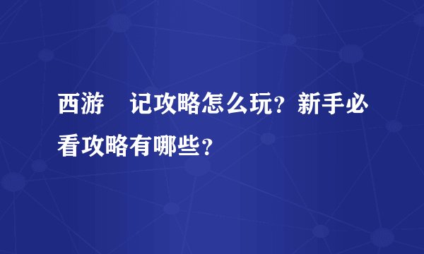 西游囧记攻略怎么玩？新手必看攻略有哪些？