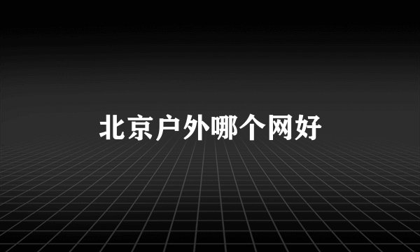 北京户外哪个网好