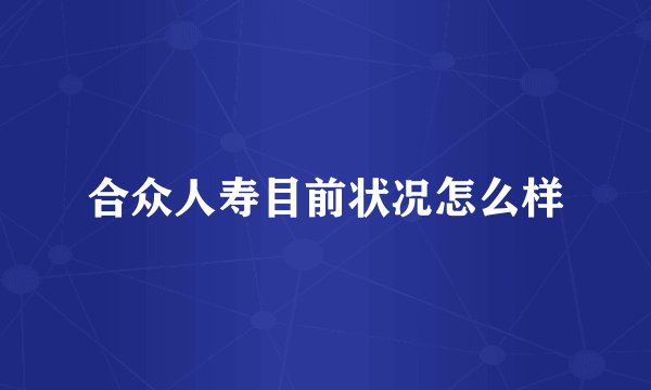合众人寿目前状况怎么样