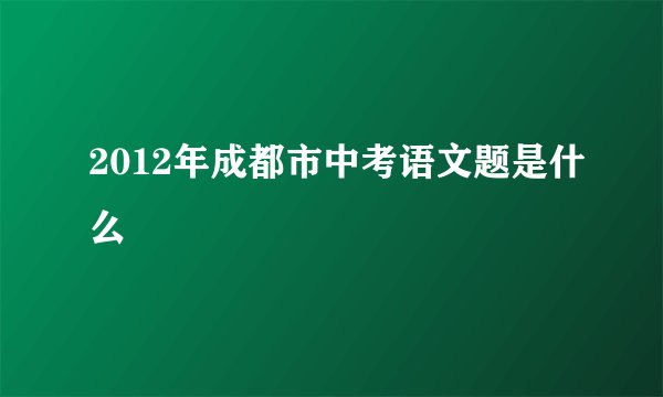 2012年成都市中考语文题是什么