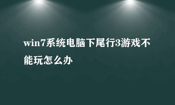 win7系统电脑下尾行3游戏不能玩怎么办