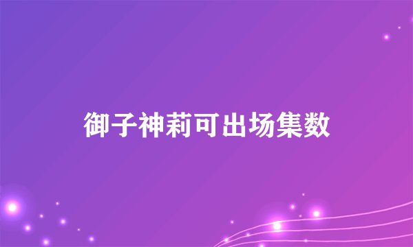 御子神莉可出场集数