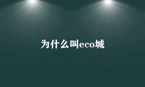 为什么叫eco城