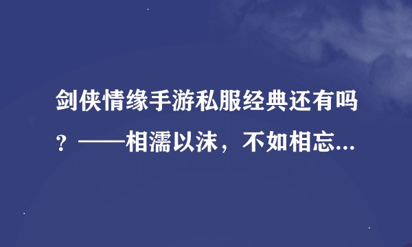 剑侠情缘手游私服经典还有吗？——相濡以沫，不如相忘于江湖？