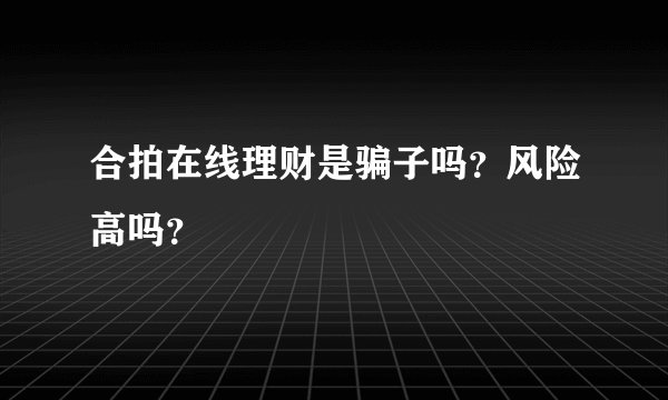 合拍在线理财是骗子吗？风险高吗？