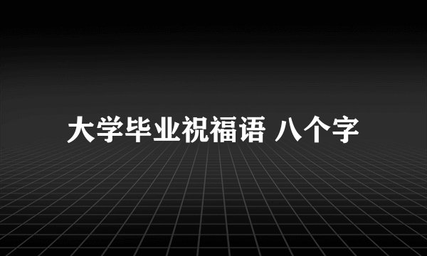 大学毕业祝福语 八个字