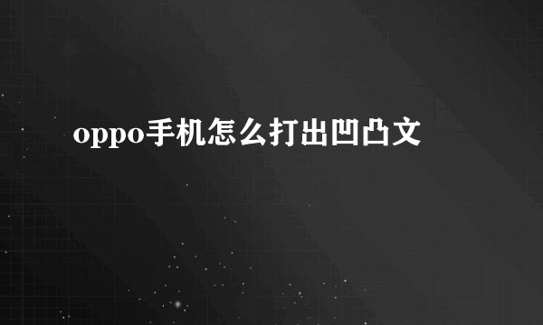oppo手机怎么打出凹凸文
