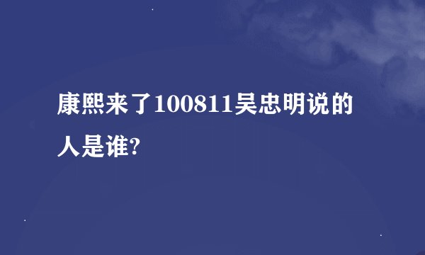 康熙来了100811吴忠明说的人是谁?
