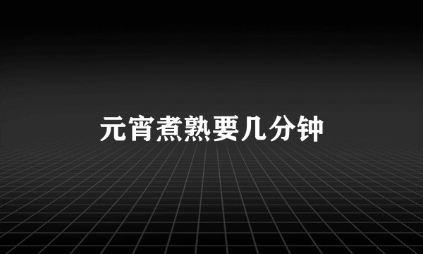 元宵煮熟要几分钟