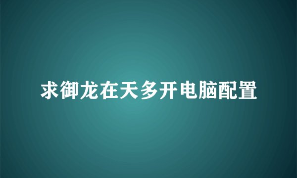 求御龙在天多开电脑配置