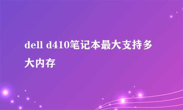 dell d410笔记本最大支持多大内存
