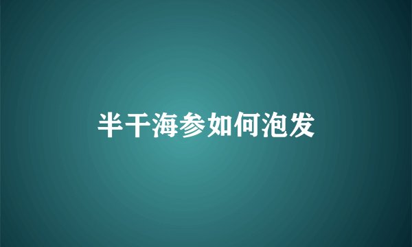 半干海参如何泡发