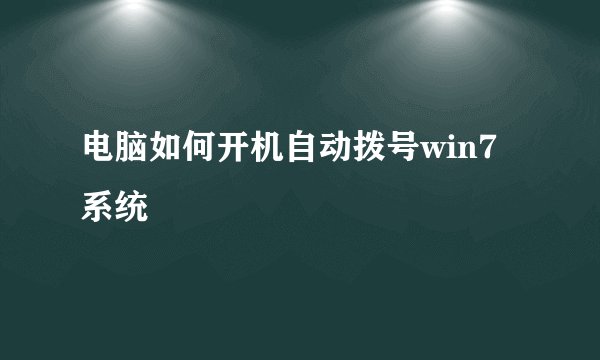 电脑如何开机自动拨号win7系统