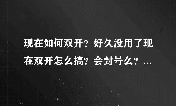 现在如何双开？好久没用了现在双开怎么搞？会封号么？只双开刷经验。