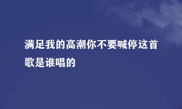 满足我的高潮你不要喊停这首歌是谁唱的