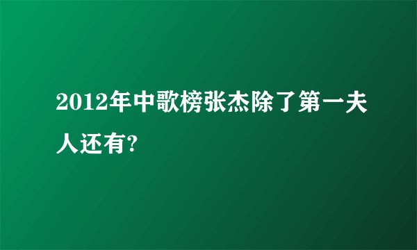 2012年中歌榜张杰除了第一夫人还有?