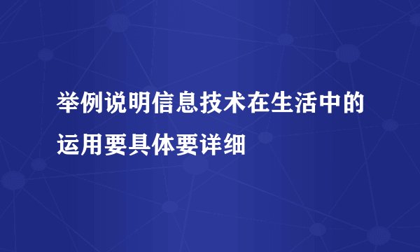 举例说明信息技术在生活中的运用要具体要详细