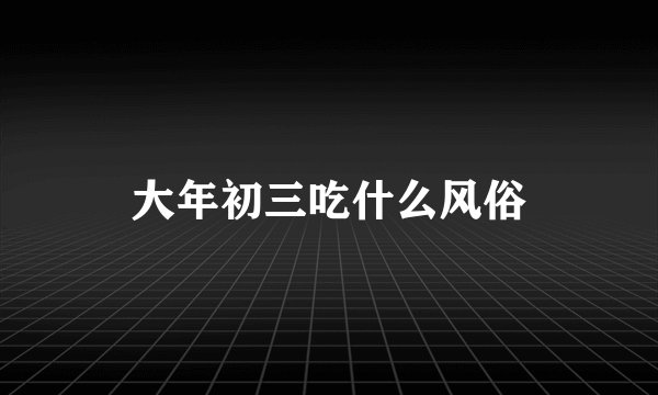 大年初三吃什么风俗