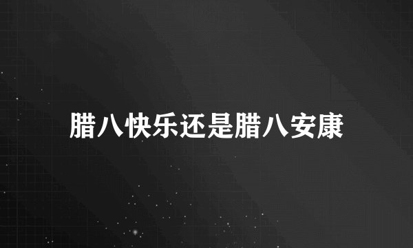 腊八快乐还是腊八安康