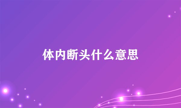 体内断头什么意思