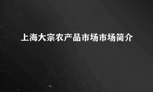 上海大宗农产品市场市场简介
