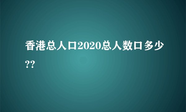 香港总人口2020总人数口多少??