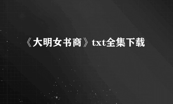 《大明女书商》txt全集下载