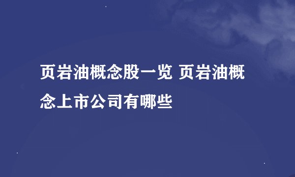 页岩油概念股一览 页岩油概念上市公司有哪些