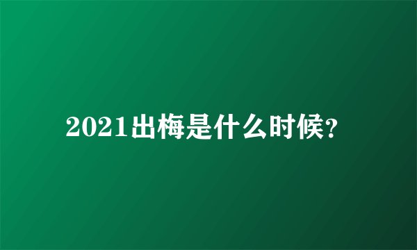 2021出梅是什么时候?