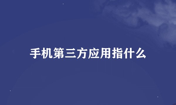 手机第三方应用指什么