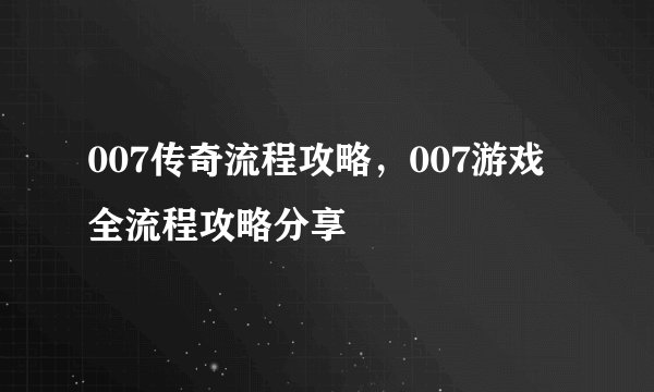 007传奇流程攻略，007游戏全流程攻略分享