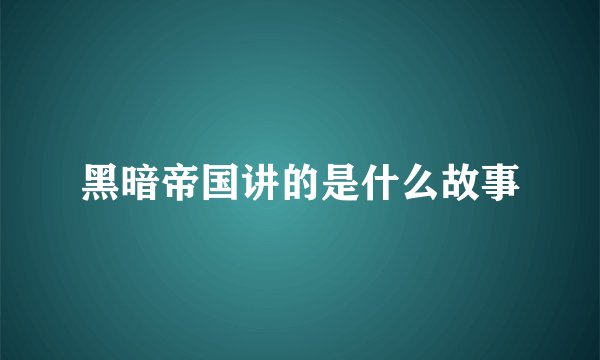 黑暗帝国讲的是什么故事