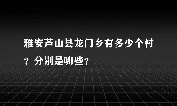 雅安芦山县龙门乡有多少个村？分别是哪些？