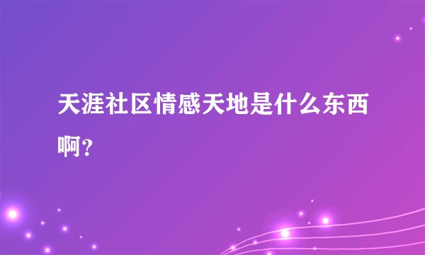 天涯社区情感天地是什么东西啊？